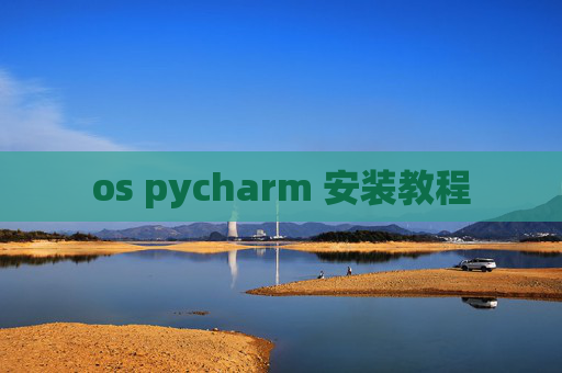 os pycharm 安装教程 os pycharm 安装教程